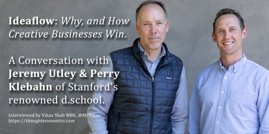 Ideaflow – Why Creative Businesses Win – A Conversation with Jeremy Utley & Perry Klebahn of Stanford’s renowned Hasso Plattner Institute of Design 