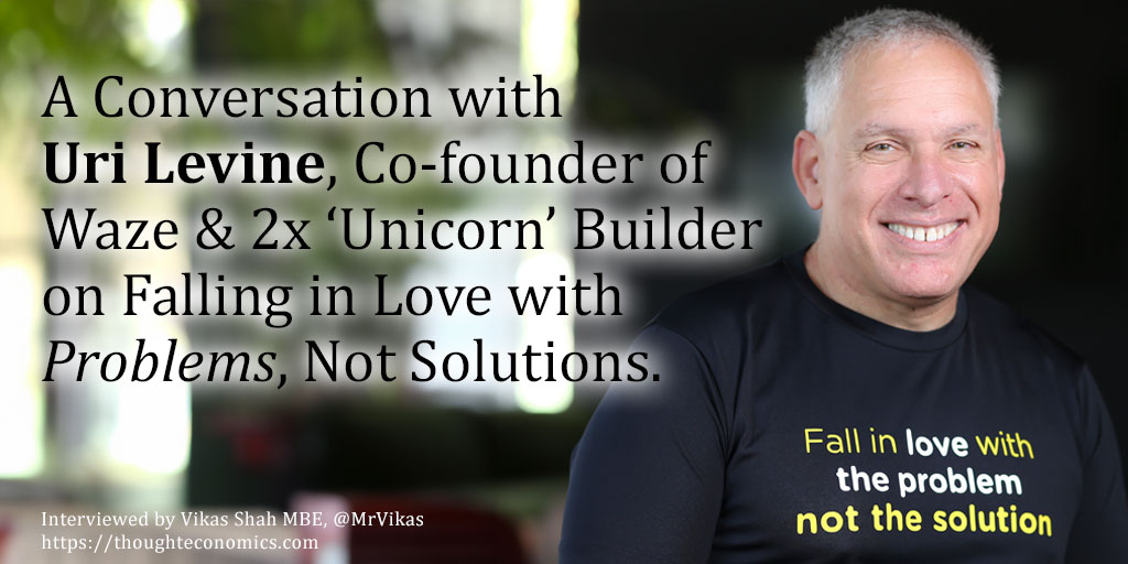 A Conversation with Uri Levine, Co-founder of Waze & 2x ‘Unicorn’ Builder on Falling in Love with Problems, Not Solutions.